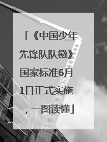 《中国少年先锋队队徽》国家标准6月1日正式实施，一图读懂