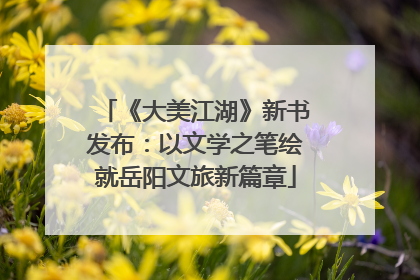 《大美江湖》新书发布：以文学之笔绘就岳阳文旅新篇章