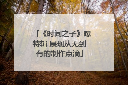 《时间之子》曝特辑 展现从无到有的制作点滴
