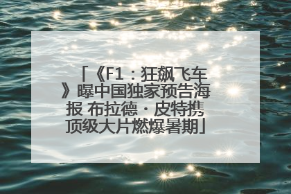 《F1：狂飙飞车》曝中国独家预告海报 布拉德・皮特携顶级大片燃爆暑期