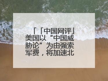 「中国网评」美国以“中国威胁论”为由强索军费，将加速北约分崩离析