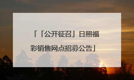 「公开征召」日照福彩销售网点招募公告