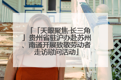 「天眼聚焦·长三角」贵州省驻沪办赴苏州、南通开展致敬劳动者走访慰问活动
