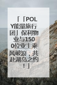 「POLY能量旅行团」保利物业与1500位业主乘风破浪，共赴湖岛之约！