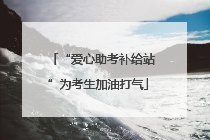 “爱心助考补给站”为考生加油打气