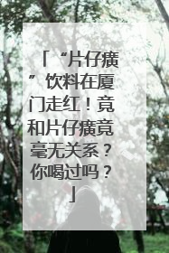 “片仔癀”饮料在厦门走红！竟和片仔癀竟毫无关系？你喝过吗？