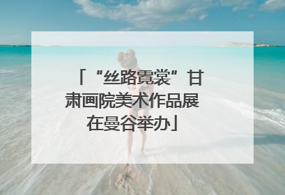 “丝路霓裳”甘肃画院美术作品展在曼谷举办
