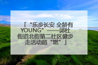 “乐步长安 全龄有YOUNG”——郭杜街道北街第二社区健步走活动超“燃”
