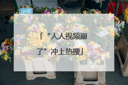“人人视频崩了”冲上热搜