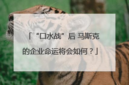 “口水战”后 马斯克的企业命运将会如何？