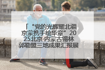 “党的光辉耀北疆 京蒙携手绘华章”2025北京·内蒙古锡林郭勒盟三地成果汇报展系列活动启动
