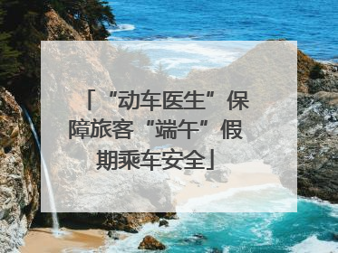 “动车医生”保障旅客“端午”假期乘车安全