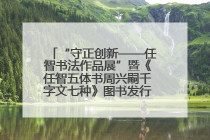 “守正创新——任智书法作品展”暨《任智五体书周兴嗣千字文七种》图书发行仪式在京举