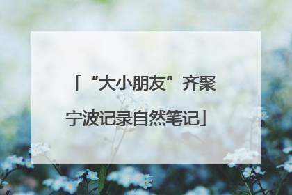 “大小朋友”齐聚宁波记录自然笔记