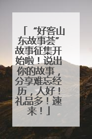 “好客山东故事荟”故事征集开始啦！说出你的故事，分享难忘经历，人好！礼品多！速来！