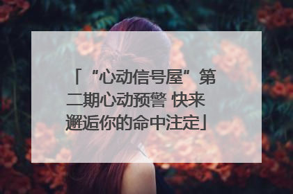 “心动信号屋”第二期心动预警 快来邂逅你的命中注定