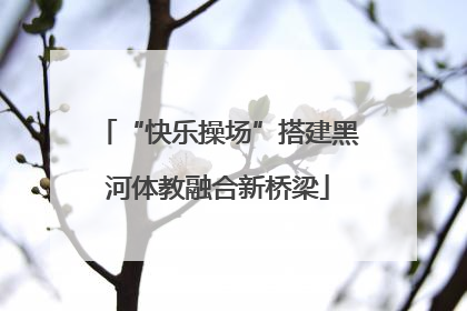 “快乐操场”搭建黑河体教融合新桥梁