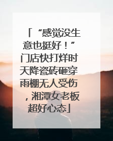 “感觉没生意也挺好！”门店快打烊时天降瓷砖砸穿雨棚无人受伤，湘潭女老板超好心态
