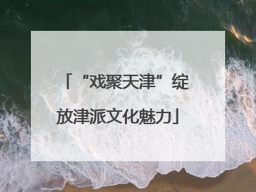 “戏聚天津”绽放津派文化魅力