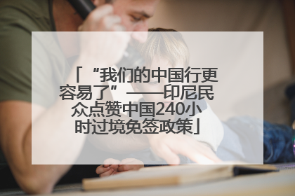 “我们的中国行更容易了”——印尼民众点赞中国240小时过境免签政策
