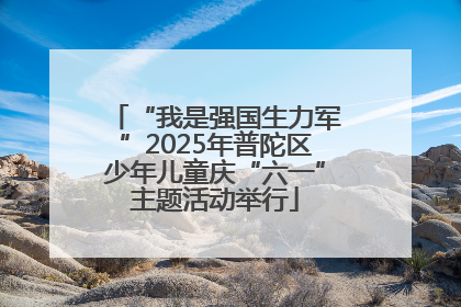 “我是强国生力军”2025年普陀区少年儿童庆“六一”主题活动举行