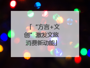 “方言+文创”激发文旅消费新动能