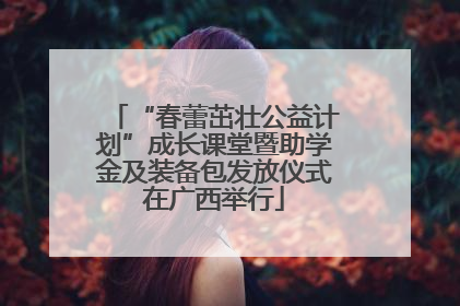 “春蕾茁壮公益计划”成长课堂暨助学金及装备包发放仪式在广西举行
