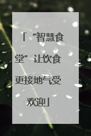 “智慧食堂”让饮食更接地气受欢迎
