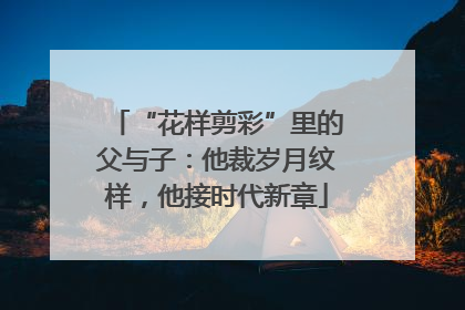 “花样剪彩”里的父与子：他裁岁月纹样，他接时代新章