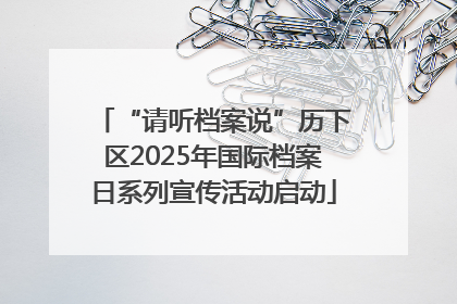 “请听档案说”历下区2025年国际档案日系列宣传活动启动