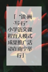 “读·画·写·行”小学语文课程育人模式成果推广活动在南宁举行