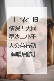 “衣”旧情深！大同星沙二小千人公益行动温暖启航