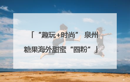 “趣玩+时尚” 泉州糖果海外甜蜜“圈粉”