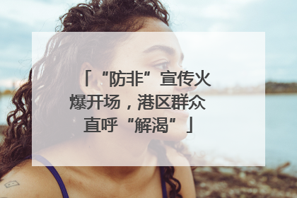 “防非”宣传火爆开场，港区群众直呼“解渴”