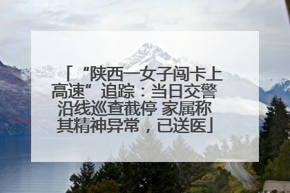 “陕西一女子闯卡上高速”追踪：当日交警沿线巡查截停 家属称其精神异常，已送医