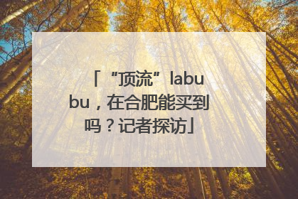 “顶流”labubu，在合肥能买到吗？记者探访