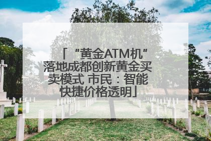 “黄金ATM机”落地成都创新黄金买卖模式 市民：智能快捷价格透明