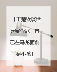 王楚钦谈世乒赛夺冠：自己在马龙面前是小孩