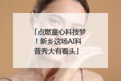 点燃童心科技梦！新乡这场AI科普秀大有看头