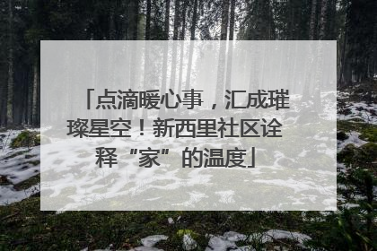 点滴暖心事，汇成璀璨星空！新西里社区诠释“家”的温度