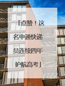 点赞！这名申通快递员连续四年护航高考