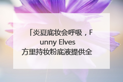 炎夏底妆会呼吸，Funny Elves方里持妆粉底液提供全肤质底妆新解法