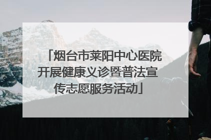 烟台市莱阳中心医院开展健康义诊暨普法宣传志愿服务活动