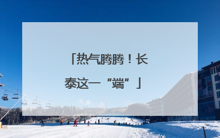 热气腾腾！长泰这一“端”