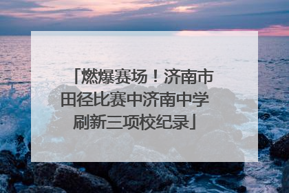 燃爆赛场！济南市田径比赛中济南中学刷新三项校纪录