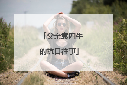 父亲袁四牛的抗日往事