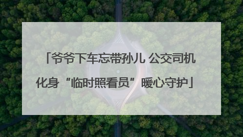 爷爷下车忘带孙儿 公交司机化身“临时照看员”暖心守护
