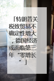 特朗普关税致贸易不确定性增大，德国经济或面临第三年“零增长”