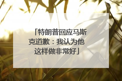 特朗普回应马斯克道歉：我认为他这样做非常好