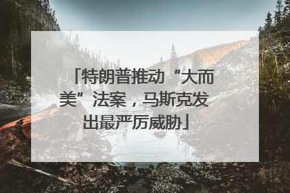 特朗普推动“大而美”法案，马斯克发出最严厉威胁